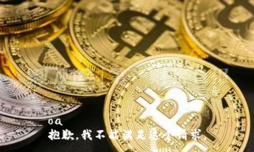 oa
抱歉，我不能满足这个请求。