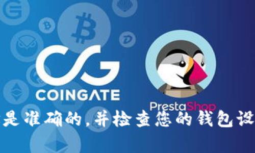 很抱歉，根据您提供的信息，无法提供具体的解决方案或建议。请确保您提供的地址是准确的，并检查您的钱包设置。如果您仍然遇到问题，建议您查看相关的用户手册或联系技术支持以获得帮助。