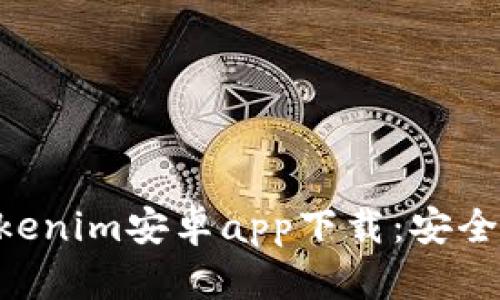 全面解析Tokenim安卓app下载：安全、便捷与实用