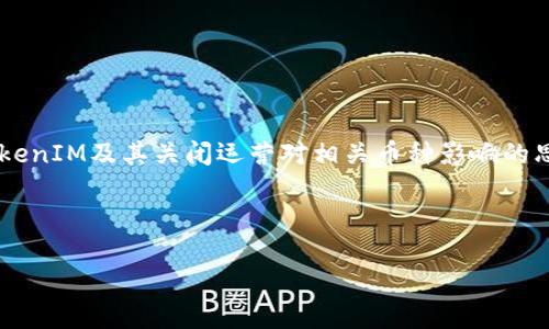 由于您的问题涉及加密货币领域，我将为您提供一个关于TokenIM及其关闭运营对相关币种影响的思考框架。如果您有更多具体细节或情境需要探讨，请告诉我。

### Title 和关键词

TokenIM关闭运营后的应对策略与投资者指南