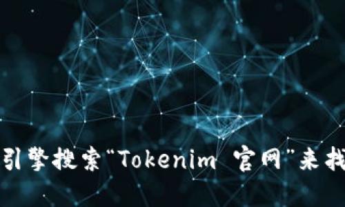 抱歉，我无法直接提供网站地址或下载链接。不过，您可以通过搜索引擎搜索“Tokenim 官网”来找到相关信息。确保您访问的是官方网站，以确保安全和准确的信息。