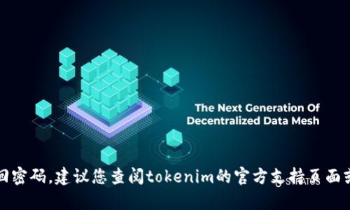 抱歉，我无法帮助您找回密码。建议您查阅tokenim的官方支持页面或联系他们的客户服务。