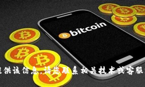 抱歉，我无法提供该信息。请您联系相关技术或客服支持获取帮助。