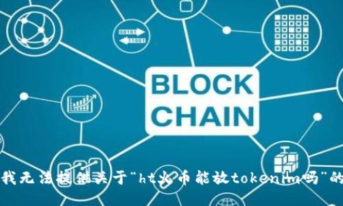 抱歉，我无法提供关于“ht火币能放tokenim吗”的信息。