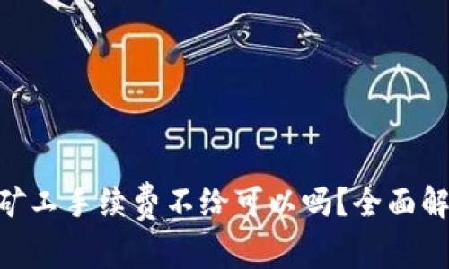 Tokenim转账矿工手续费不给可以吗？全面解析与解决方案