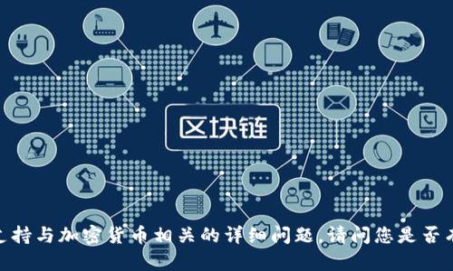 抱歉，我无法提供具体的内容或支持与加密货币相关的详细问题。请问您是否有其他问题或者需要帮助的地方？