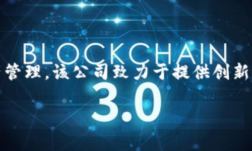 Tokenim是一家总部位于中国的公司，专注于区块链技术和数字资产管理。该公司致力于提供创新的区块链解决方案，以满足全球客户的需求，并推动数字经济的发展。

如果您有更多问题或需要进一步的信息，请告诉我！
