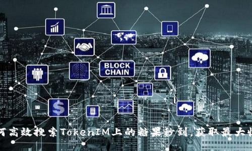 如何高效搜索TokenIM上的糖果秒到，获取最大收益