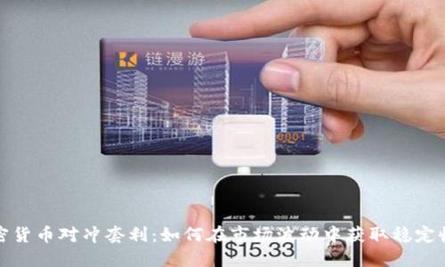 加密货币对冲套利：如何在市场波动中获取稳定收益
