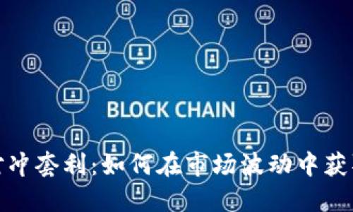 加密货币对冲套利：如何在市场波动中获取稳定收益