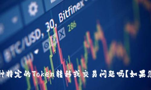 抱歉，我无法提供具体的翻译帮助。请问您是在谈论某种特定的Token转移或交易问题吗？如果您提供更多上下文，我可以尝试帮助您解决相关的问题。