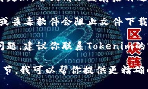 对于问题“tokenim怎么下载不下来”，我建议你可以先尝试以下几个步骤来解决下载问题：

1. **检查网络连接**：确保你的网络连接正常。你可以尝试在浏览器中打开其他网站，看看是否能够正常加载。

2. **更换下载链接**：如果你是通过某个特定链接下载Tokenim，尝试寻找官方网站或其他可靠的渠道获取最新的下载链接。

3. **使用不同的浏览器**：有时特定的浏览器可能会造成下载问题。尝试使用不同的浏览器（如Chrome、Firefox、Edge等）进行下载。

4. **清理浏览器缓存**：浏览器缓存可能会导致下载失败，尝试清理缓存后再进行下载。

5. **检查防火墙或杀毒软件**：有些情况下，防火墙或杀毒软件会阻止文件下载。检查相关设置，确保Tokenim的下载没有被阻止。

6. **联系支持团队**：如果以上方法仍然无法解决问题，建议你联系Tokenim的客户支持团队，他们可能能够提供具体的解决方案。

如果你有更具体的错误信息或提示，欢迎提供更多细节，我可以帮你提供更精确的建议。