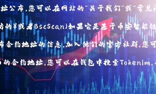 要查看Tokenim的地址，您可以按照以下几个步骤进行：

1. **官方网站**：首先，您可以访问Tokenim的官方网站。在网站上，通常会有他们的智能合约地址公布，您可以在网站的“关于我们”或“常见问题”部分找到相关信息。

2. **区块链浏览器**：您还可以使用区块链浏览器，例如Etherscan（如果Tokenim是基于以太坊的）或者BscScan（如果它是基于币安智能链的），在搜索框中输入Tokenim的名称或代币符号，以查找详细的合约地址以及相关的交易信息。

3. **社区和社交媒体**：Tokenim可能在社交媒体平台（如Twitter、Telegram、Reddit等）上发布合约地址的信息。加入他们的官方社群，您可以获得最新的公告和信息。

4. **钱包应用**：一些加密钱包应用程序，如MetaMask、Trust Wallet等，也可以用来查找代币的合约地址。您可以在钱包中搜索Tokenim，并查看相关信息。

务必确保您获得的信息来源可靠，以防止由于信息错误导致的损失或诈骗。