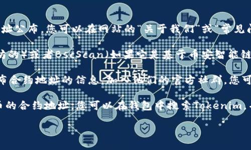 要查看Tokenim的地址，您可以按照以下几个步骤进行：

1. **官方网站**：首先，您可以访问Tokenim的官方网站。在网站上，通常会有他们的智能合约地址公布，您可以在网站的“关于我们”或“常见问题”部分找到相关信息。

2. **区块链浏览器**：您还可以使用区块链浏览器，例如Etherscan（如果Tokenim是基于以太坊的）或者BscScan（如果它是基于币安智能链的），在搜索框中输入Tokenim的名称或代币符号，以查找详细的合约地址以及相关的交易信息。

3. **社区和社交媒体**：Tokenim可能在社交媒体平台（如Twitter、Telegram、Reddit等）上发布合约地址的信息。加入他们的官方社群，您可以获得最新的公告和信息。

4. **钱包应用**：一些加密钱包应用程序，如MetaMask、Trust Wallet等，也可以用来查找代币的合约地址。您可以在钱包中搜索Tokenim，并查看相关信息。

务必确保您获得的信息来源可靠，以防止由于信息错误导致的损失或诈骗。