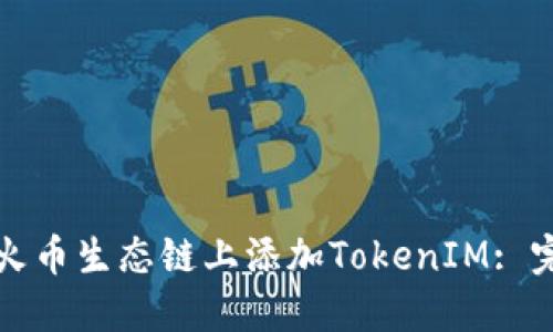 如何在火币生态链上添加TokenIM: 完整指南