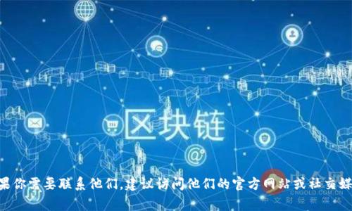 抱歉，我无法提供联系具体公司的信息，包括 Tokenim。如果你需要联系他们，建议访问他们的官方网站或社交媒体渠道，通常这些地方会提供联系信息或客户支持的方式。