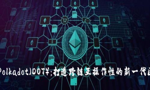 深入探索Polkadot（DOT）：打造跨链互操作性的新一代区块链平台