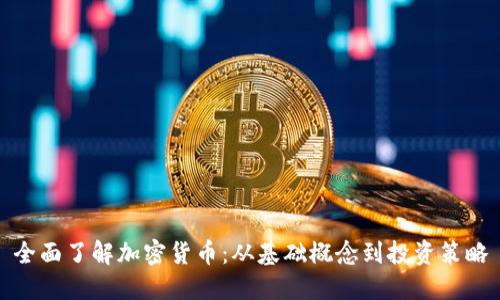 全面了解加密货币：从基础概念到投资策略