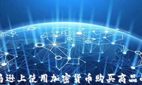 
如何在亚马逊上使用加密货币购买商品的完整指南
