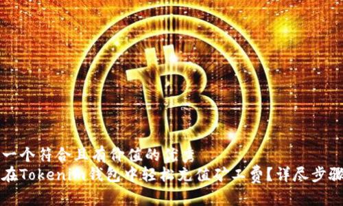 思考一个符合且有价值的优秀
如何在Tokenim钱包中轻松充值矿工费？详尽步骤指南