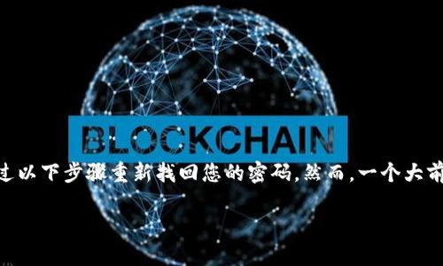 在这种情况下，如果您在Tokenim（或任何数字货币相关平台）上忘记了密码，通常可以通过以下步骤重新找回您的密码。然而，一个大前提是您需要能够访问与账户相关联的邮箱或手机，这样才能收到重置密码的指令和链接。

### Tokenim 忘记密码怎么办？步骤详解与解决方案