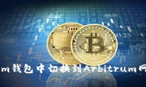 如何在Tokenim钱包中切换到Arbitrum网络: 全面指南