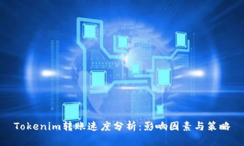 Tokenim转账速度分析：影响因素与策略