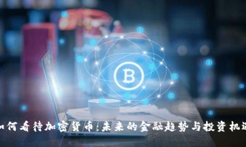 如何看待加密货币：未来的金融趋势与投资机遇
