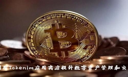 如何利用Tokenim应用商店提升数字资产管理和交易效率