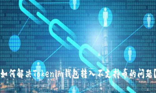 如何解决Tokenim钱包转入不支持币的问题？