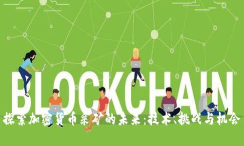 探索加密货币采矿的未来：技术、挑战与机会