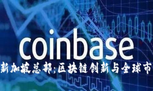 tokenim新加坡总部：区块链创新与全球市场的枢纽