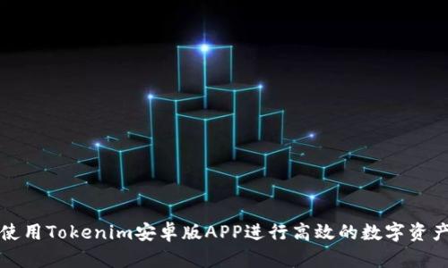 如何使用Tokenim安卓版APP进行高效的数字资产管理