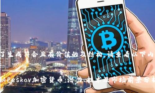 为了生成符合且有价值的及结构，请查看以下内容：


揭秘Peskov加密货币：潜力、技术及市场前景分析