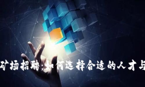 加密货币矿场招聘：如何选择合适的人才与团队运营