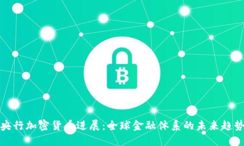 央行加密货币进展：全球金融体系的未来趋势