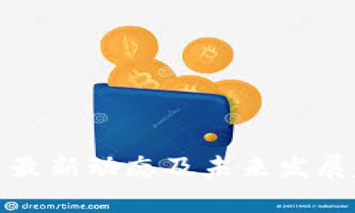 加密货币最新动态及未来发展趋势分析
