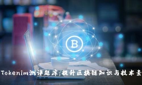 全面解析Tokenim测评题库：提升区块链知识与技术素养的工具