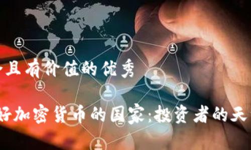 思考一个符合且有价值的优秀

2023年最友好加密货币的国家：投资者的天堂与监管环境