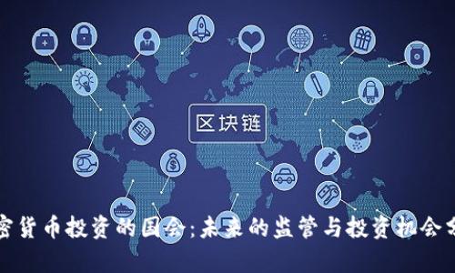 加密货币投资的国会：未来的监管与投资机会分析