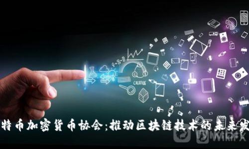 比特币加密货币协会：推动区块链技术的未来发展