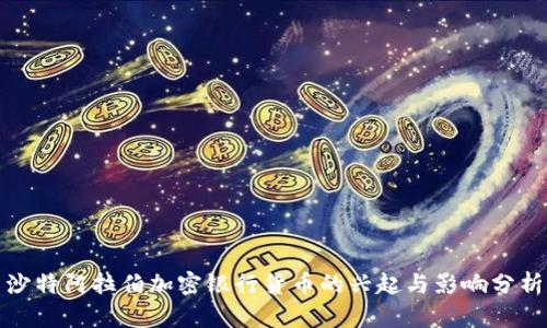 沙特阿拉伯加密银行货币的兴起与影响分析