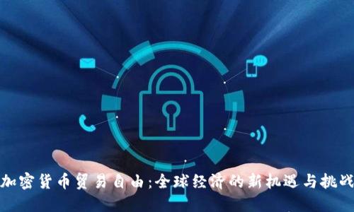加密货币贸易自由：全球经济的新机遇与挑战