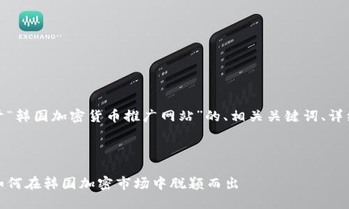 在这儿，我将为您提供一个关于“韩国加密货币推广网站”的、相关关键词、详细介绍以及可能的问题和答案。



探秘韩国加密货币推广网站：如何在韩国加密市场中脱颖而出