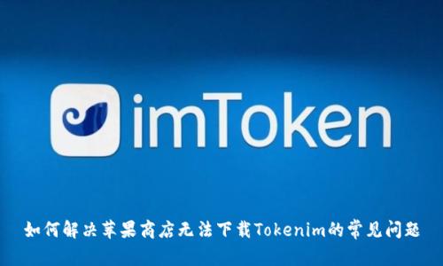 如何解决苹果商店无法下载Tokenim的常见问题