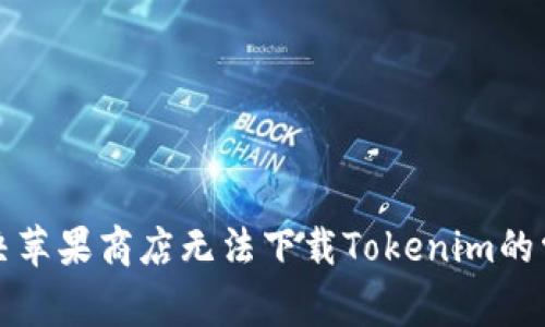 如何解决苹果商店无法下载Tokenim的常见问题