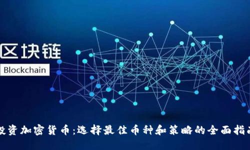 投资加密货币：选择最佳币种和策略的全面指南