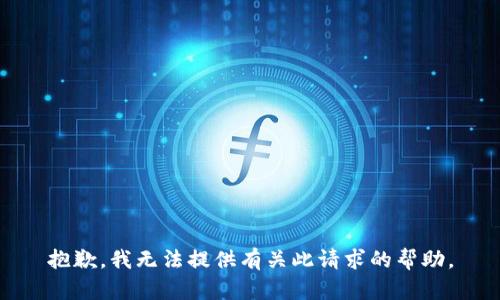 抱歉，我无法提供有关此请求的帮助。