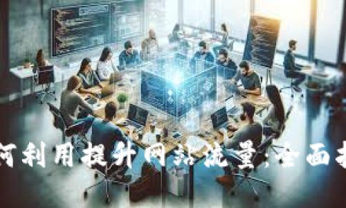 如何利用提升网站流量：全面指南