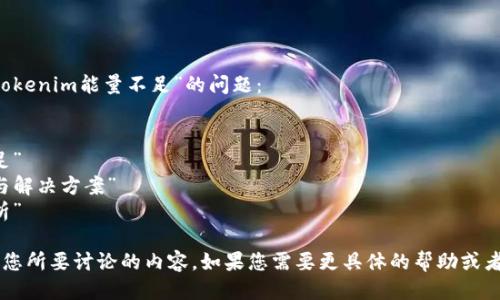 您可以使用以下方式来表达“tokenim能量不足”的问题：

- “tokenim能量不足的问题”
- “如何解决tokenim能量不足”
- “tokenim能量不足的原因与解决方案”
- “tokenim能量不足影响分析”

以上这些表达都可以清晰传达您所要讨论的内容。如果您需要更具体的帮助或者详细的信息，请提出具体问题！